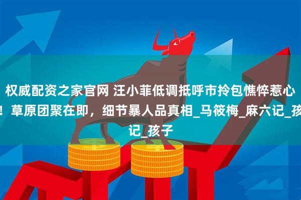 权威配资之家官网 汪小菲低调抵呼市拎包憔悴惹心疼！草原团聚在即，细节暴人品真相_马筱梅_麻六记_孩子