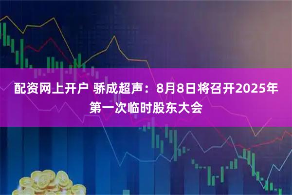 配资网上开户 骄成超声：8月8日将召开2025年第一次临时股东大会