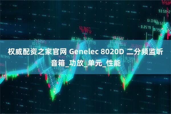 权威配资之家官网 Genelec 8020D 二分频监听音箱_功放_单元_性能