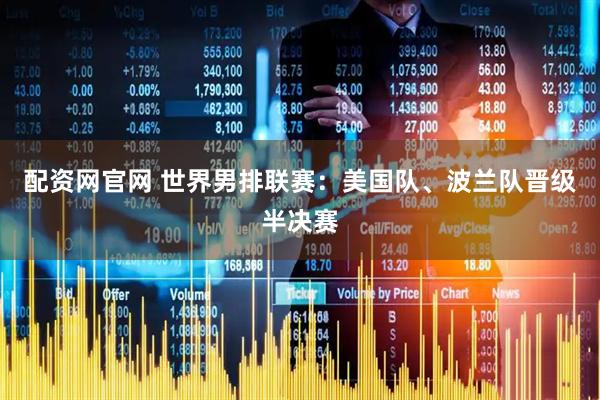 配资网官网 世界男排联赛：美国队、波兰队晋级半决赛