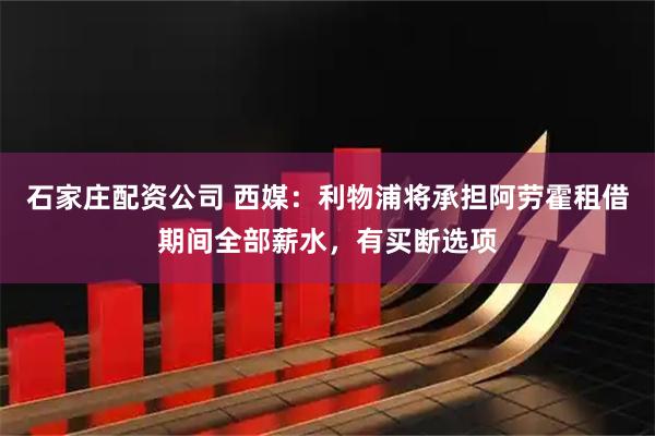 石家庄配资公司 西媒：利物浦将承担阿劳霍租借期间全部薪水，有买断选项