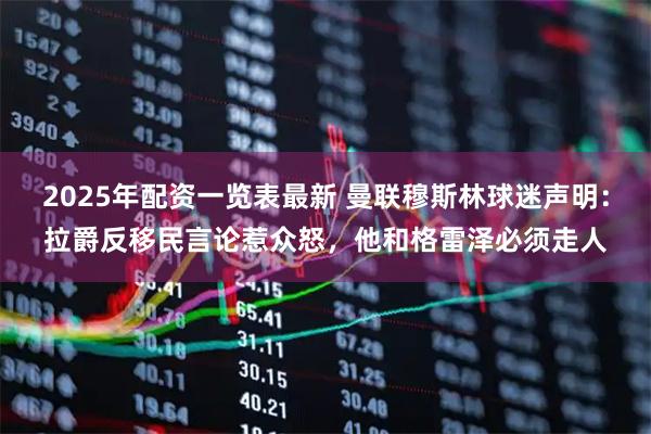 2025年配资一览表最新 曼联穆斯林球迷声明：拉爵反移民言论惹众怒，他和格雷泽必须走人